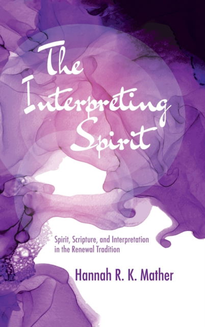 Cover for Hannah R K Mather · The Interpreting Spirit: Spirit, Scripture, and Interpretation in the Renewal Tradition (Hardcover Book) (2020)