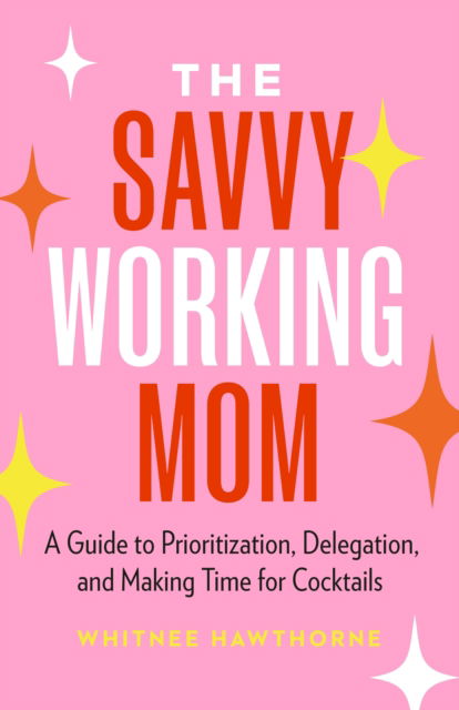The Savvy Working Mom: A Guide to Prioritization, Delegation, and Making Time for Cocktails - Whitnee Hawthorne - Books - Page Two Books, Inc. - 9781774585191 - June 16, 2025