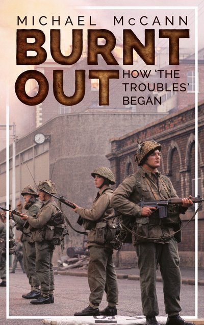 Michael McCann · Burnt Out: How 'the Troubles' Began (Paperback Book) (2019)