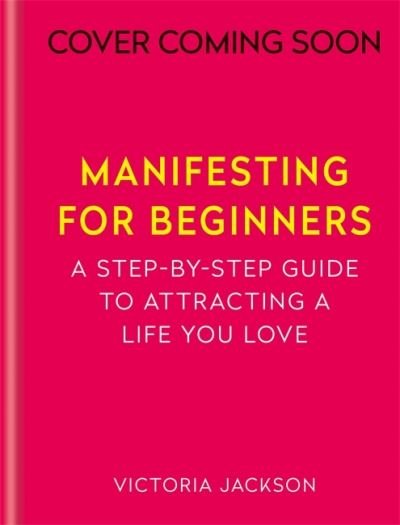 Cover for Victoria Jackson · Manifesting for Beginners: Nine Steps to Attracting a Life You Love (Hardcover Book) (2022)