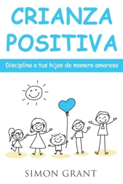 Cover for Simon Grant · Crianza positiva: Disciplina a tus hijos de manera amorosa - Crianza Positiva (Paperback Book) (2020)