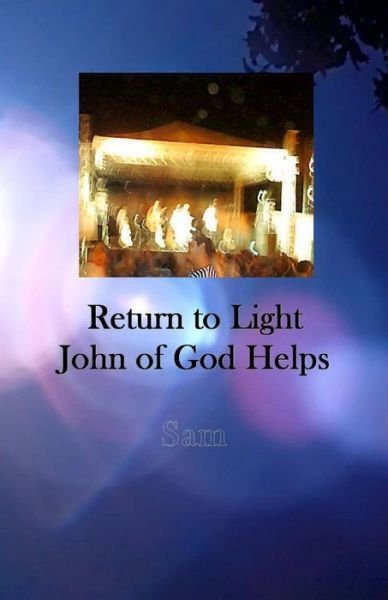 Return to Light: John of God Helps - Sam - Kirjat - SAM - 9781939890191 - lauantai 16. marraskuuta 2013