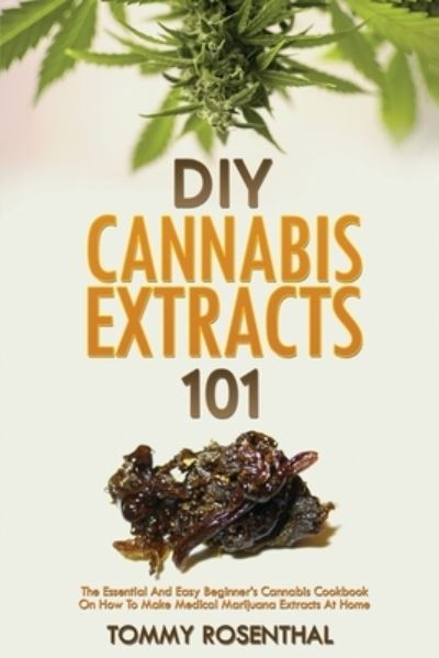 Cover for Tommy Rosenthal · DIY Cannabis Extracts 101: The Essential And Easy Beginner's Cannabis Cookbook On How To Make Medical Marijuana Extracts At Home (Paperback Book) (2020)