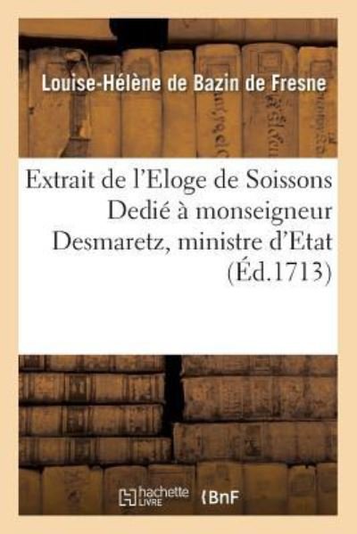 Cover for Bazin De Fresne · Extrait de l'Eloge de Soissons Dedie A Monseigneur Desmaretz, Ministre d'Etat, &amp; Controleur (Paperback Book) (2016)