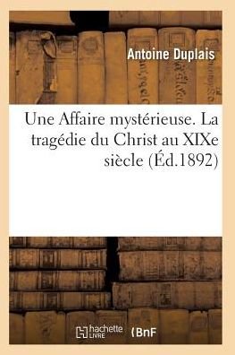 Cover for Duplais-a · Une Affaire Mysterieuse. La Tragedie Du Christ Au Xixe Siecle Novembre 1892 (Taschenbuch) (2016)