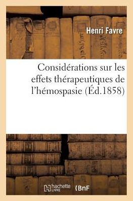 Considerations Sur Les Effets Therapeutiques de l'Hemospasie - Henri Favre - Books - Hachette Livre - BNF - 9782019993191 - March 1, 2018