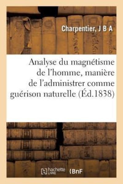 Cover for J B a Charpentier · Analyse Du Magnetisme de l'Homme, Maniere de l'Administrer Comme Guerison Naturelle (Paperback Book) (2018)