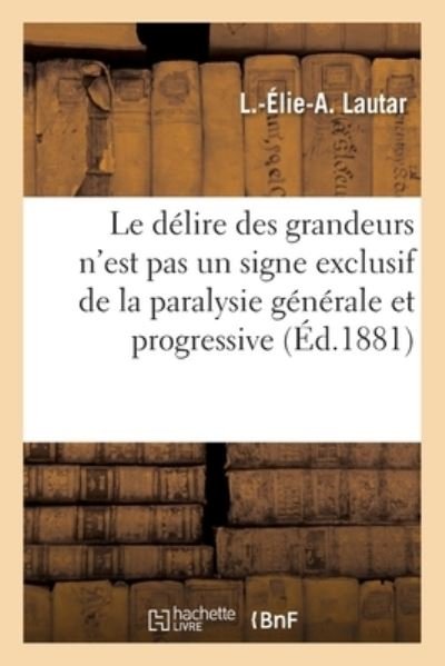 Cover for L -Elie-A Lautar · Le Delire Des Grandeurs n'Est Pas Un Signe Exclusif de la Paralysie Generale Et Progressive (Taschenbuch) (2021)