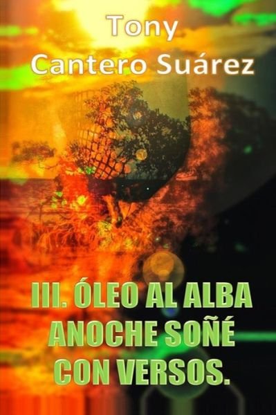 Cover for Tcs Tony Cantero Suárez · Iii. Óleo Al Alba : Anoche Soñé Con Versos. (Colección Los Susurros De Cantero Óleos Poéticos.) (Volume 3) (Spanish Edition) (Pocketbok) [Spanish, 2 edition] (2014)