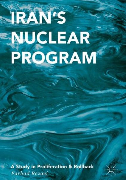 Cover for Farhad Rezaei · Iran's Nuclear Program: A Study in Proliferation and Rollback (Hardcover Book) [1st ed. 2017 edition] (2017)