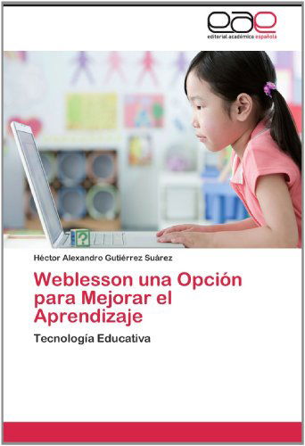 Cover for Héctor Alexandro Gutiérrez Suárez · Weblesson Una Opción Para Mejorar El Aprendizaje: Tecnología Educativa (Paperback Book) [Spanish edition] (2012)