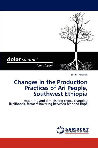 Cover for Tatek Kebede · Changes in the Production Practices of Ari People, Southwest Ethiopia: Mounting and Diminishing Crops, Changing Livelihoods, Farmers Hovering Between Fear and Hope (Paperback Book) (2012)