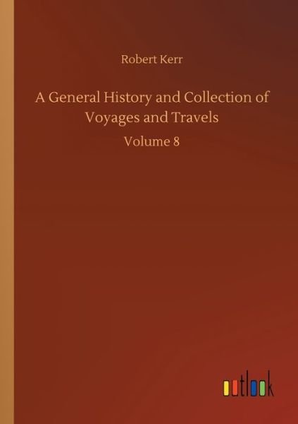 A General History and Collection of Voyages and Travels: Volume 8 - Robert Kerr - Livres - Outlook Verlag - 9783752307191 - 17 juillet 2020