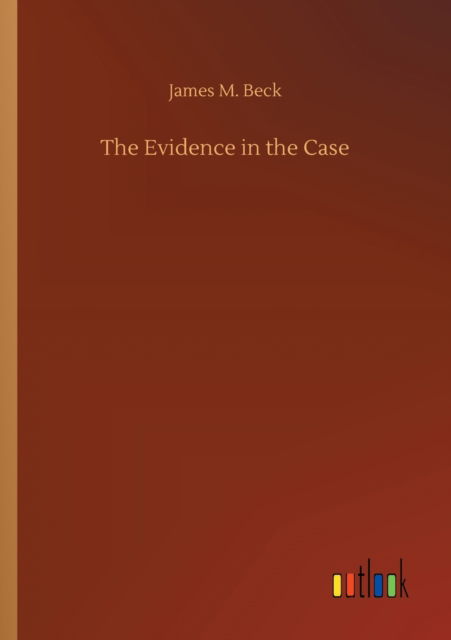 The Evidence in the Case - James M Beck - Kirjat - Outlook Verlag - 9783752323191 - lauantai 18. heinäkuuta 2020