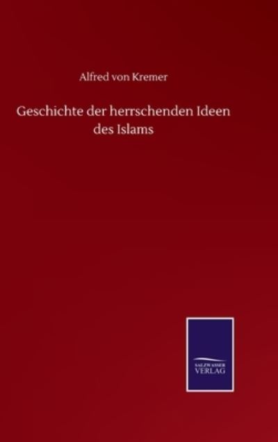 Cover for Alfred Von Kremer · Geschichte der herrschenden Ideen des Islams (Inbunden Bok) (2020)