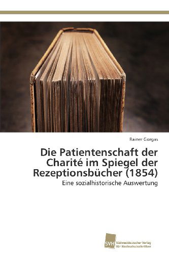 Cover for Rainer Gorgas · Die Patientenschaft Der Charité Im Spiegel Der Rezeptionsbücher (1854): Eine Sozialhistorische Auswertung (Paperback Book) [German edition] (2013)