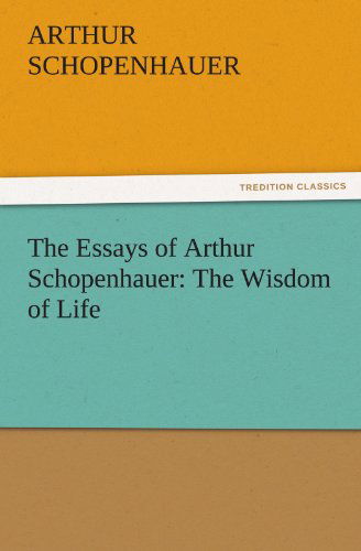 Cover for Arthur Schopenhauer · The Essays of Arthur Schopenhauer: the Wisdom of Life (Tredition Classics) (Paperback Book) (2011)