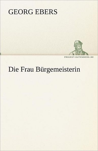 Cover for Georg Ebers · Die Frau Bürgemeisterin (Tredition Classics) (German Edition) (Paperback Book) [German edition] (2012)