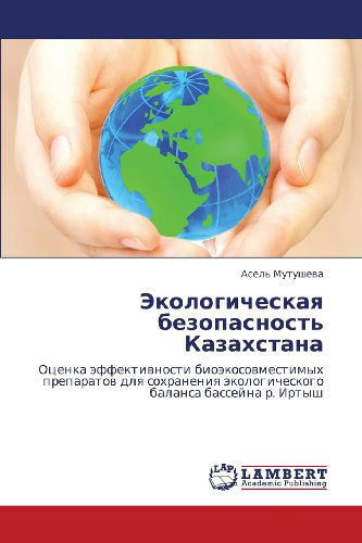 Cover for Asel' Mutusheva · Ekologicheskaya Bezopasnost' Kazakhstana: Otsenka Effektivnosti Bioekosovmestimykh Preparatov Dlya Sokhraneniya Ekologicheskogo  Balansa Basseyna  R. Irtysh (Pocketbok) [Russian edition] (2012)