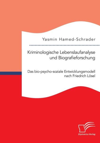 Kriminologische Lebenslaufanalyse Und Biografieforschung: Das Bio-psycho-soziale Entwicklungsmodell Nach Friedrich Losel - Yasmin Hamed-schrader - Livros - Diplomica Verlag Gmbh - 9783959346191 - 17 de junho de 2015