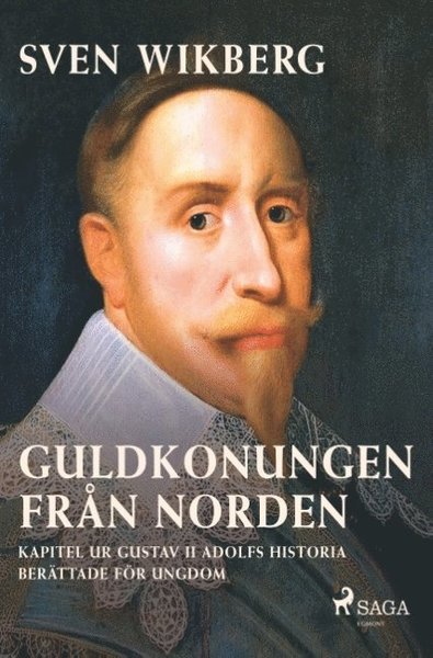 Cover for Sven Wikberg · Guldkonungen från Norden : kapitel ur Gustav II Adolfs historia berättade för ungdom (Bok) (2018)