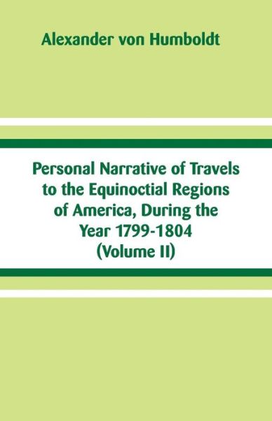 Personal Narrative of Travels to the Equinoctial Regions of America, During the Year 1799-1804 - Alexander Von Humboldt - Books - Alpha Edition - 9789353290191 - October 24, 2018