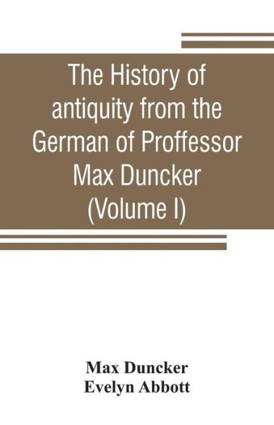 Cover for Max Duncker · The history of antiquity from the German of Proffessor Max Duncker (Volume I) (Paperback Book) (2019)