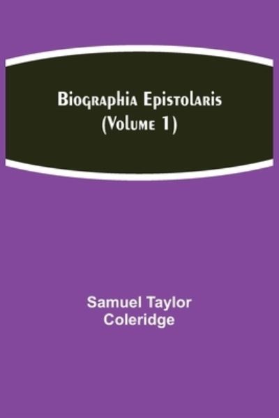 Biographia Epistolaris (Volume 1) - Samuel Taylor Coleridge - Books - Alpha Edition - 9789354941191 - August 17, 2021