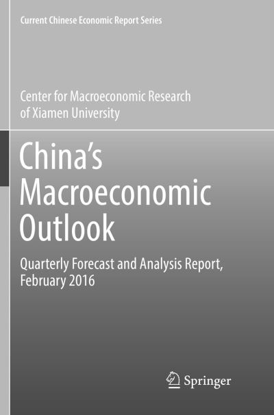 Cover for Center for Macroeconomic Research of Xiamen University · China's Macroeconomic Outlook: Quarterly Forecast and Analysis Report, February 2016 - Current Chinese Economic Report Series (Paperback Book) [Softcover reprint of the original 1st ed. 2016 edition] (2018)