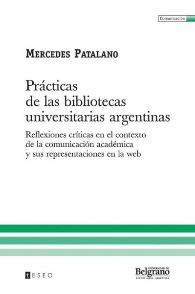 Cover for Mercedes Patalano · Prácticas De Las Bibliotecas Universitarias Argentinas: Reflexiones Críticas en El Contexto De La Comunicación Académica Y Sus Representaciones en La Web (Paperback Book) [Spanish edition] (2008)