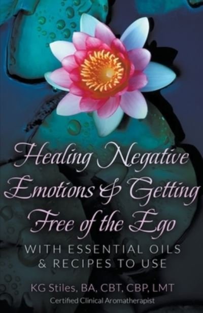 Healing Negative Emotions & Getting Free of the Ego with Essential Oils & Recipes to Use - Kg Stiles - Kirjat - Health Mastery Press - 9798201609191 - torstai 4. elokuuta 2022
