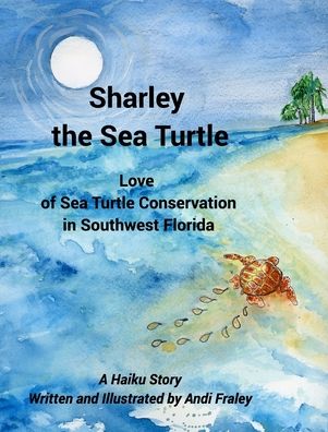 Cover for Andi Fraley · Sharley the Sea TurtleLove of Sea Turtle Conservation in Southwest Florida: A Haiku Story Written and Illustrated by Andi Fraley (Hardcover Book) (2024)