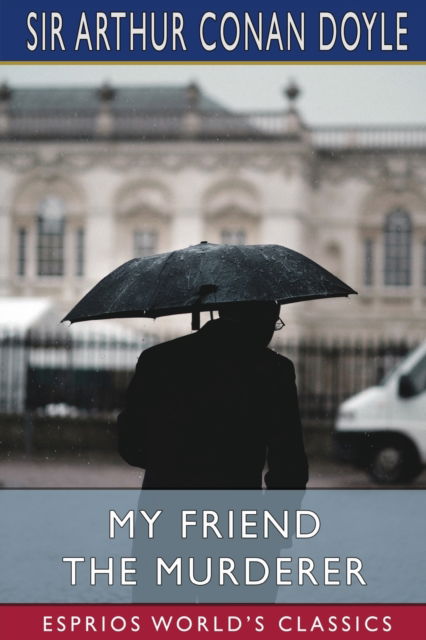 My Friend The Murderer (Esprios Classics) - Sir Arthur Conan Doyle - Livros - Blurb - 9798210395191 - 26 de março de 2024