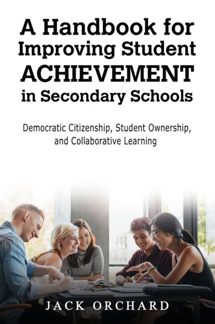 Cover for Jack Orchard · A Handbook for Improving Student Achievement in Secondary Schools: Democratic Citizenship, Student Ownership, and Collaborative Learning (Paperback Book) (2025)