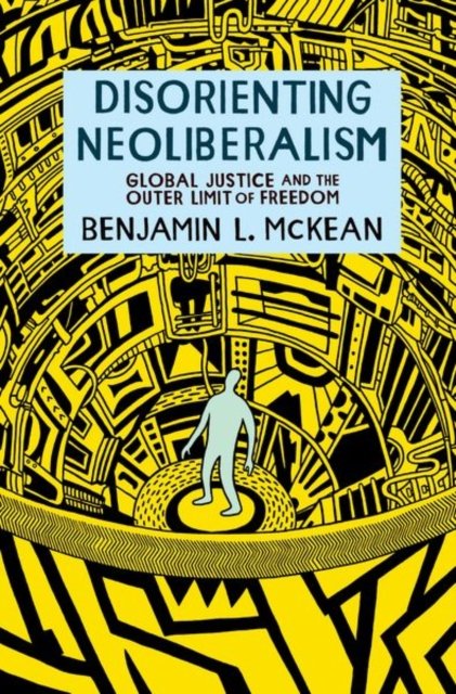 Disorienting Neoliberalism: Global Justice and the Outer Limit of Freedom - McKean, Benjamin L. (Associate Professor of Political Science, Associate Professor of Political Science, The Ohio State University) - Bøger - Oxford University Press Inc - 9780197674192 - 16. december 2022