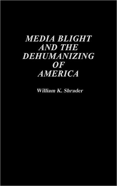 Cover for William K. Shrader · Media Blight and the Dehumanizing of America (Hardcover Book) (1992)