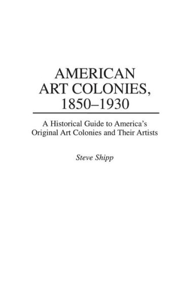 Cover for Steve Shipp · American Art Colonies, 1850-1930: A Historical Guide to America's Original Art Colonies and Their Artists (Innbunden bok) (1996)