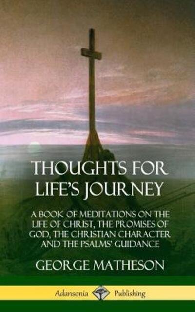 Cover for George Matheson · Thoughts for Life's Journey : A Book of Meditations on the Life of Christ, the Promises of God, the Christian Character and the Psalms' Guidance (Gebundenes Buch) (2018)