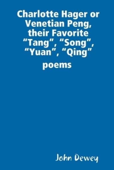 Charlotte Hager or Venetian Peng, or Their Favorite Tang, Song, Yuan, Qing Poems - John Dewey - Bøger - Lulu Press, Inc. - 9780359865192 - 19. august 2019