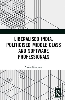 Cover for Anshu Srivastava · Liberalised India, Politicised Middle Class and Software Professionals (Hardcover Book) (2021)