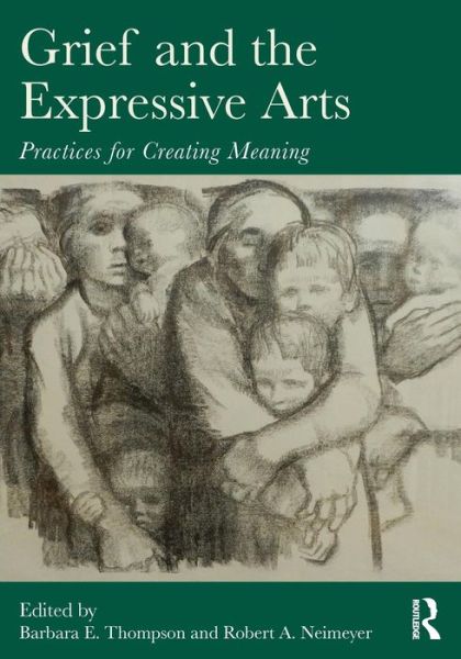 Cover for Barbara E Thompson &amp; Robert a Neimeyer · Grief and the Expressive Arts: Practices for Creating Meaning - Series in Death, Dying, and Bereavement (Paperback Book) (2014)