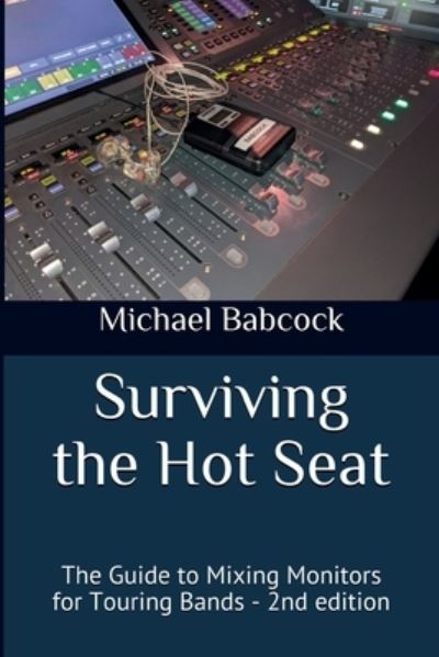 Surviving the Hot Seat : The Guide to Mixing Monitors for Touring Bands - 2nd edition - Michael Babcock - Books - Michael Babcock - 9780578811192 - December 6, 2020