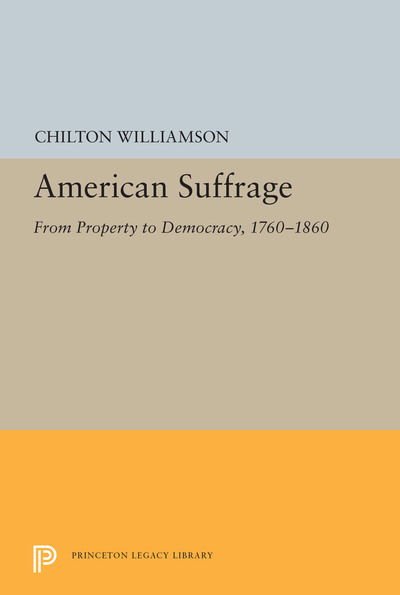 American Suffrage: From Property to Democracy, 1760-1860 - Princeton Legacy Library - Chilton Williamson - Books - Princeton University Press - 9780691655192 - April 9, 2019