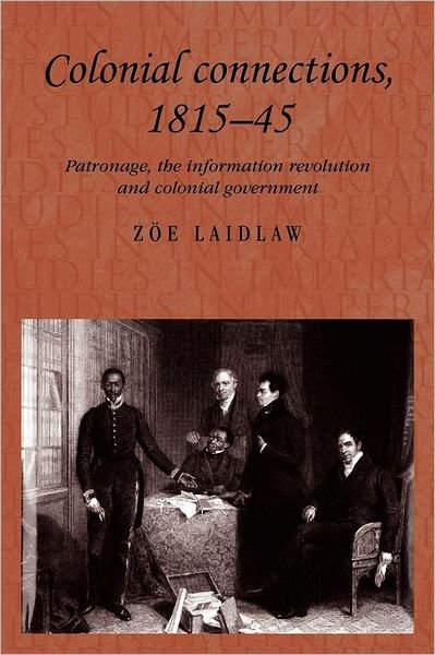 Colonial Connections, 1815–45: Patronage, the Information Revolution and Colonial Government - Studies in Imperialism - Zoe Laidlaw - Libros - Manchester University Press - 9780719069192 - 30 de mayo de 2012