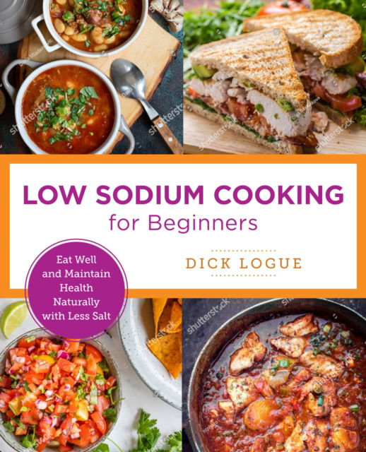 Low-Sodium Cooking Made Easy: Eat Well and Maintain Health Naturally with Less Salt - New Shoe Press - Dick Logue - Books - New Shoe Press - 9780760380192 - December 27, 2022