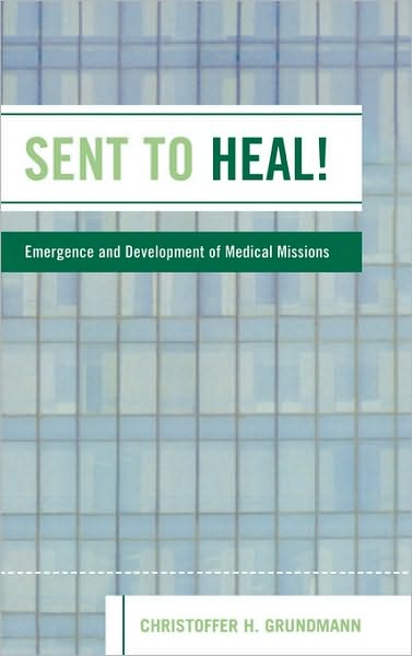 Cover for Christoffer H. Grundmann · Sent to Heal!: Emergence and Development of Medical Missions (Hardcover Book) (2005)
