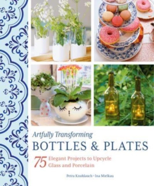 Cover for Petra Knoblauch · Artfully Transforming Bottles &amp; Plates: 75 Elegant Projects to Upcycle Glass and Porcelain (Hardcover Book) (2023)