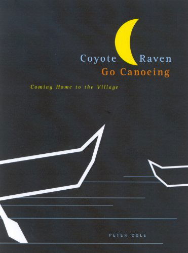 Cover for Peter Cole · Coyote and Raven Go Canoeing: Coming Home to the Village - McGill-Queen's Native and Northern Series (Hardcover Book) (2006)