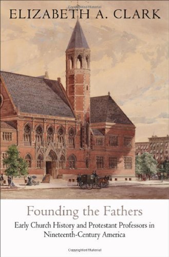 Cover for Elizabeth A. Clark · Founding the Fathers: Early Church History and Protestant Professors in Nineteenth-Century America - Divinations: Rereading Late Ancient Religion (Innbunden bok) (2011)