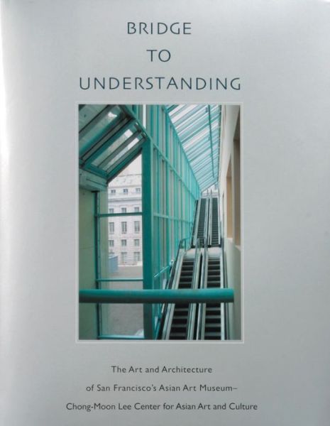 Cover for Thomas Christensen · Bridge to Understanding: The Art and Architecture of San Francisco's Asian Art Museum - Chong-Moon Lee Center for Asian Art and Culture (Hardcover Book) [1st edition] (2003)